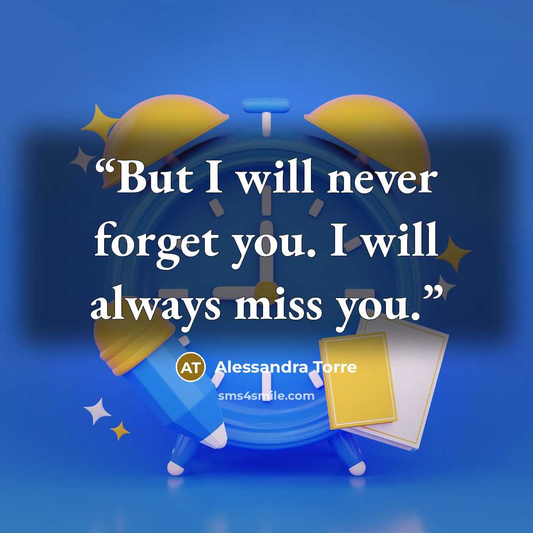 “But I will never forget you. I will always miss you.” quote by Alessandra Torre
