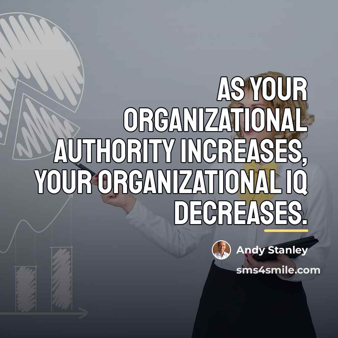 “As your organizational authority increases, your organizational IQ decreases.…” quote by Andy Stanley