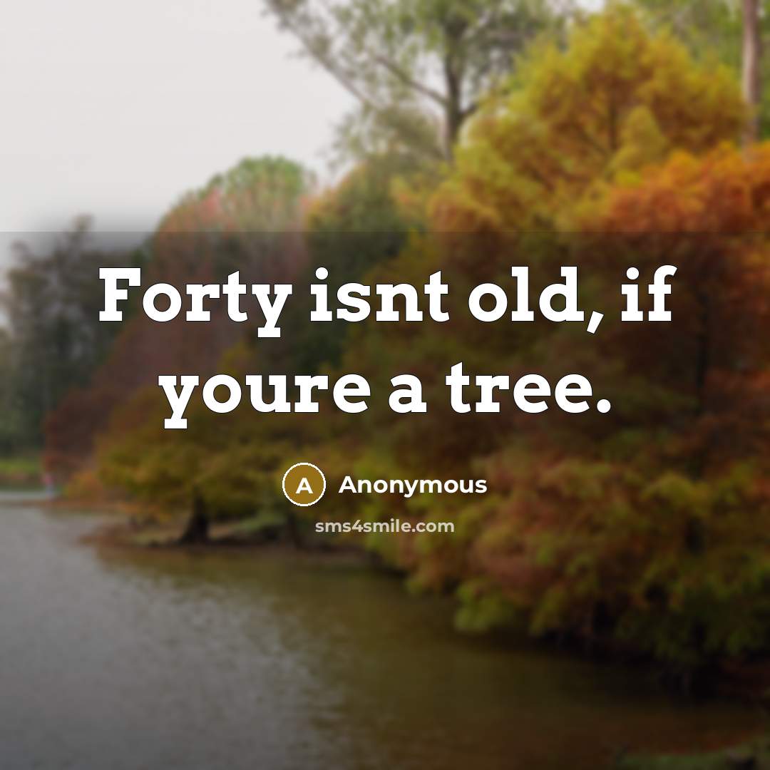 “Forty isnt old, if youre a tree.…” quote by Anonymous