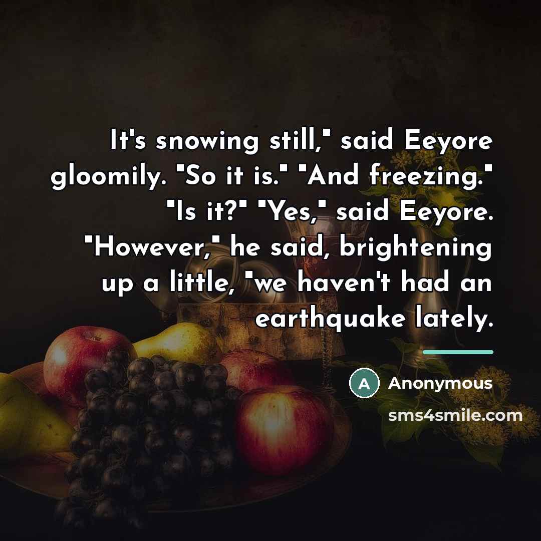 “It's snowing still," said Eeyore gloomily. "So it is." "And…” quote by Anonymous