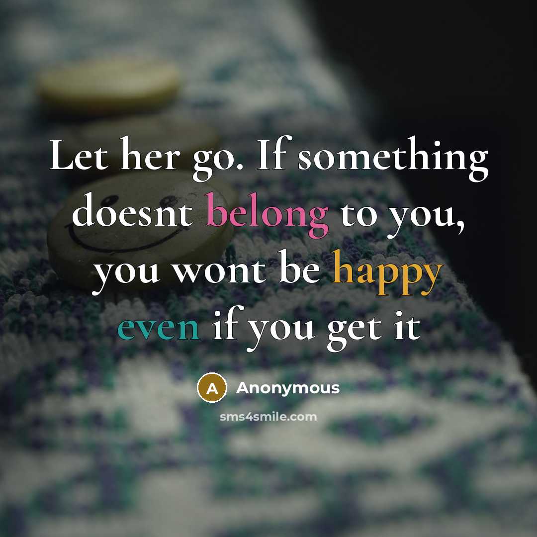 “Let her go. If something doesnt belong to you, you wont be happy even if you get it” quote by Anonymous