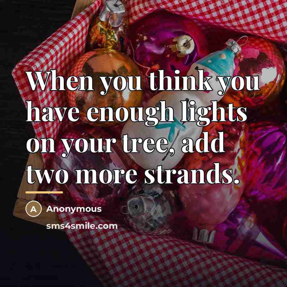 “When you think you have enough lights on your tree,…” quote by Anonymous