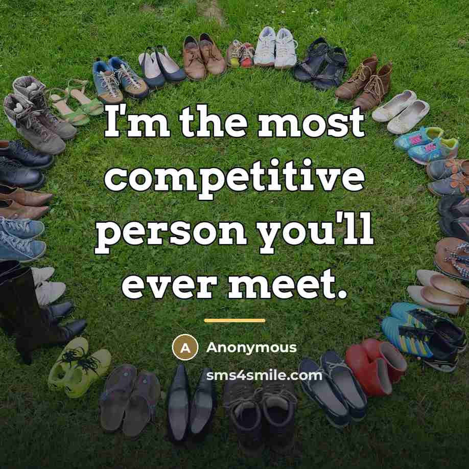 “I'm the most competitive person you'll ever meet.…” quote by Anonymous