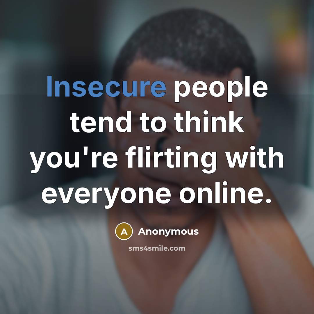 “Insecure people tend to think you're flirting with everyone online.” quote by Anonymous
