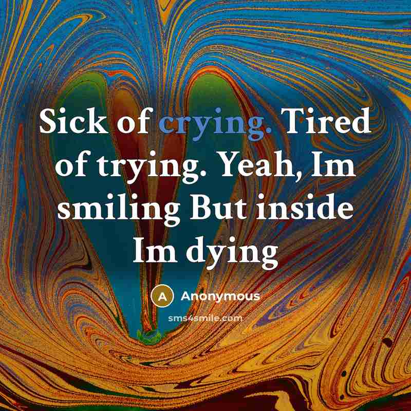 “Sick of crying. Tired of trying. Yeah, Im smiling But…” quote by Anonymous