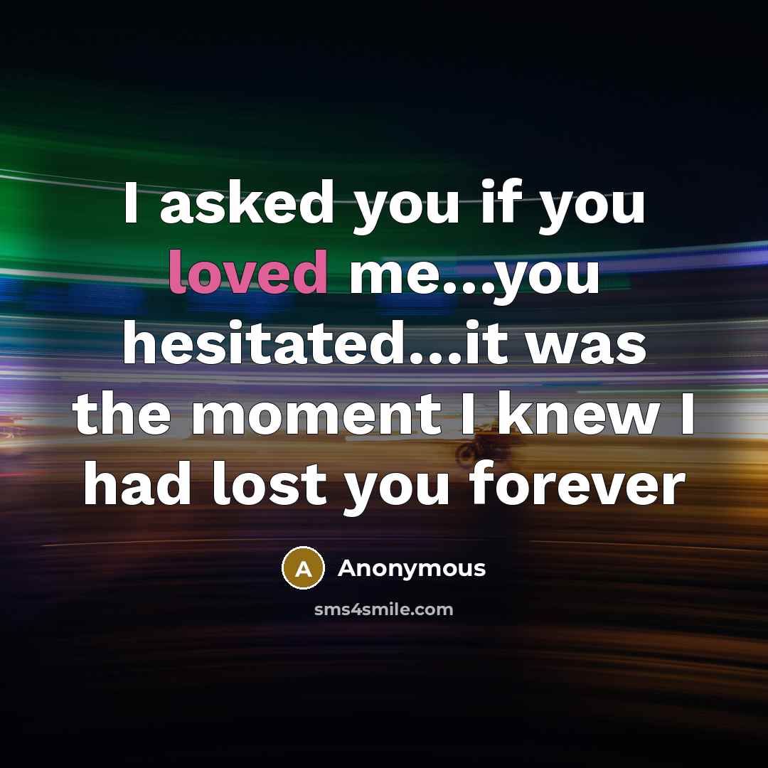 “I asked you if you loved me.....you hesitated....it was the…” quote by Anonymous