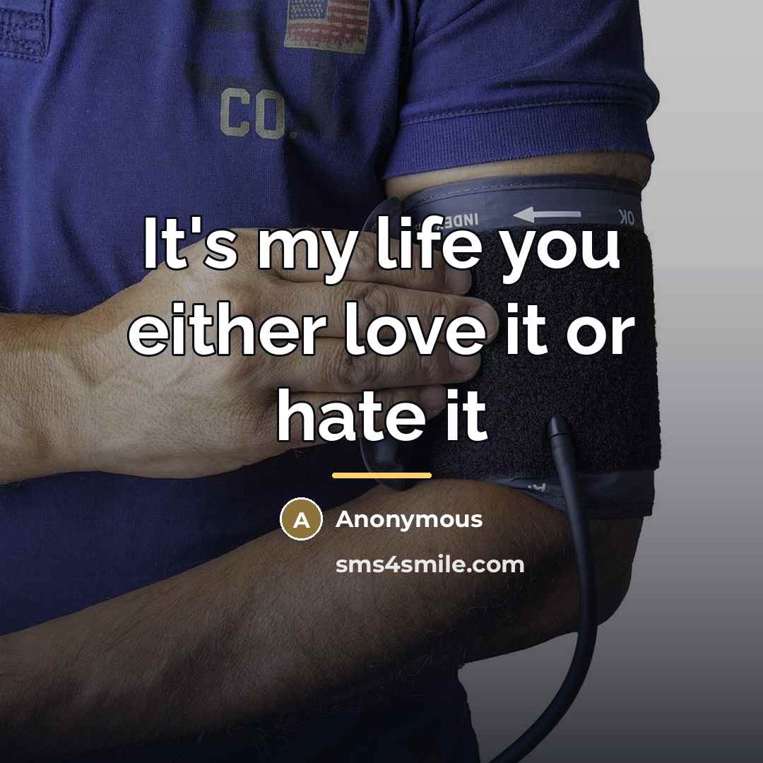 “It's my life you either love it or hate it…” quote by Anonymous