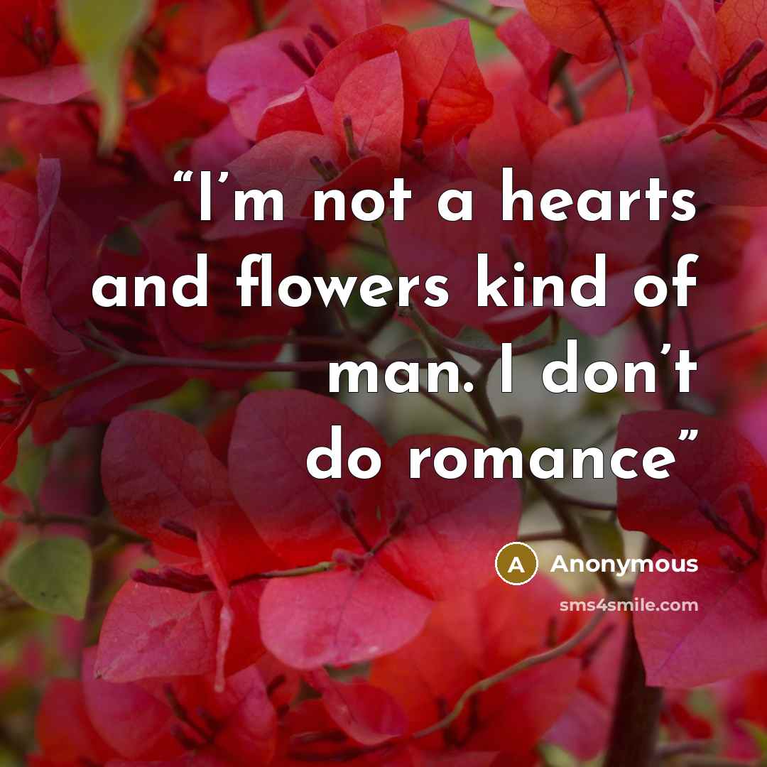 “I’m not a hearts and flowers kind of man. I don’t do romance” quote by Anonymous