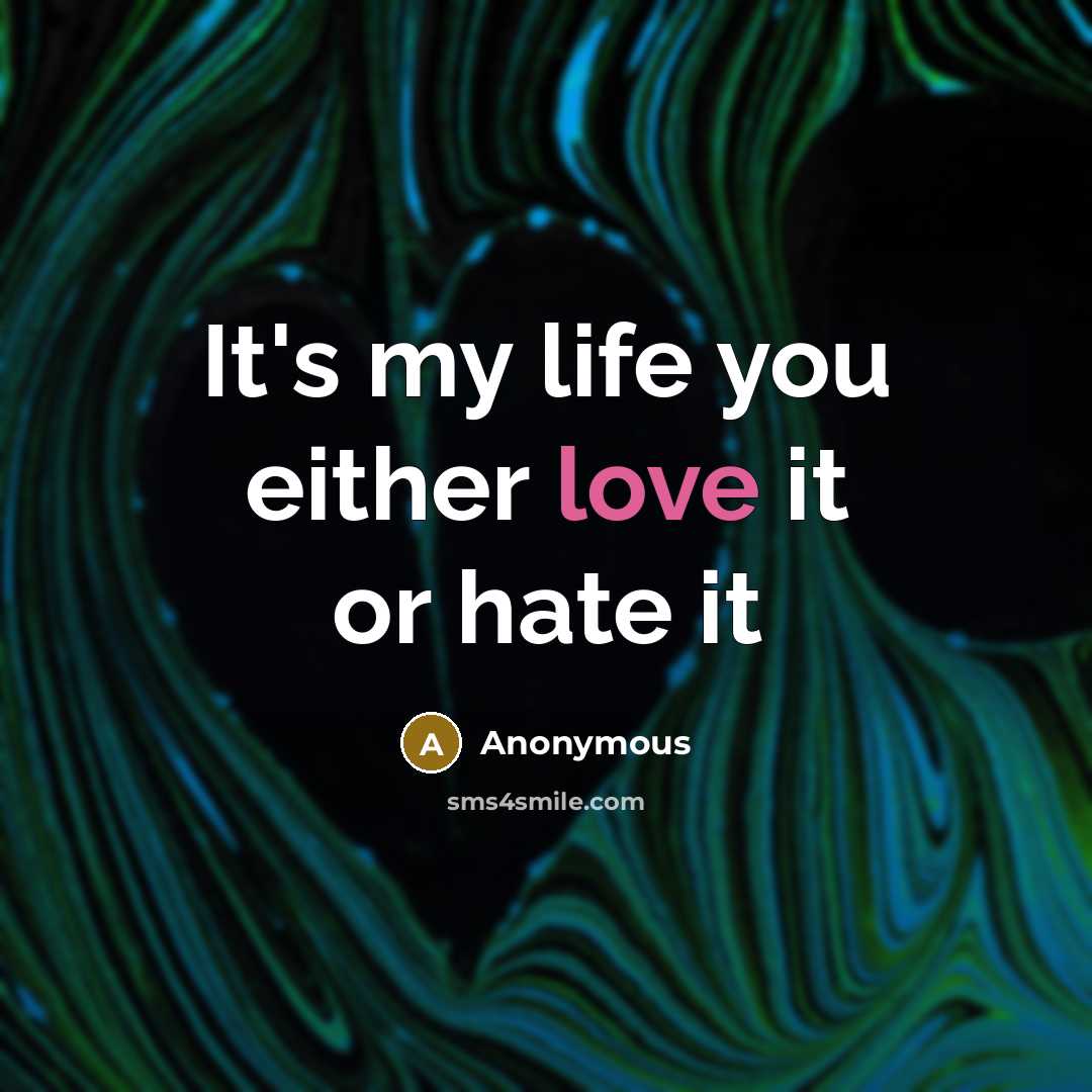 “It's my life you either love it or hate it” quote by Anonymous