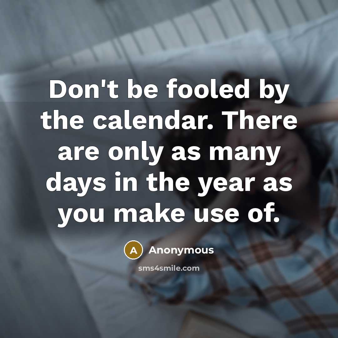 “Don't be fooled by the calendar. There are only as many days in the year as you make use of.” quote by Anonymous
