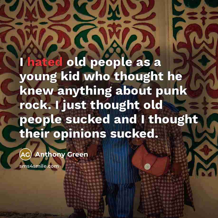 “I hated old people as a young kid who thought…” quote by Anthony Green