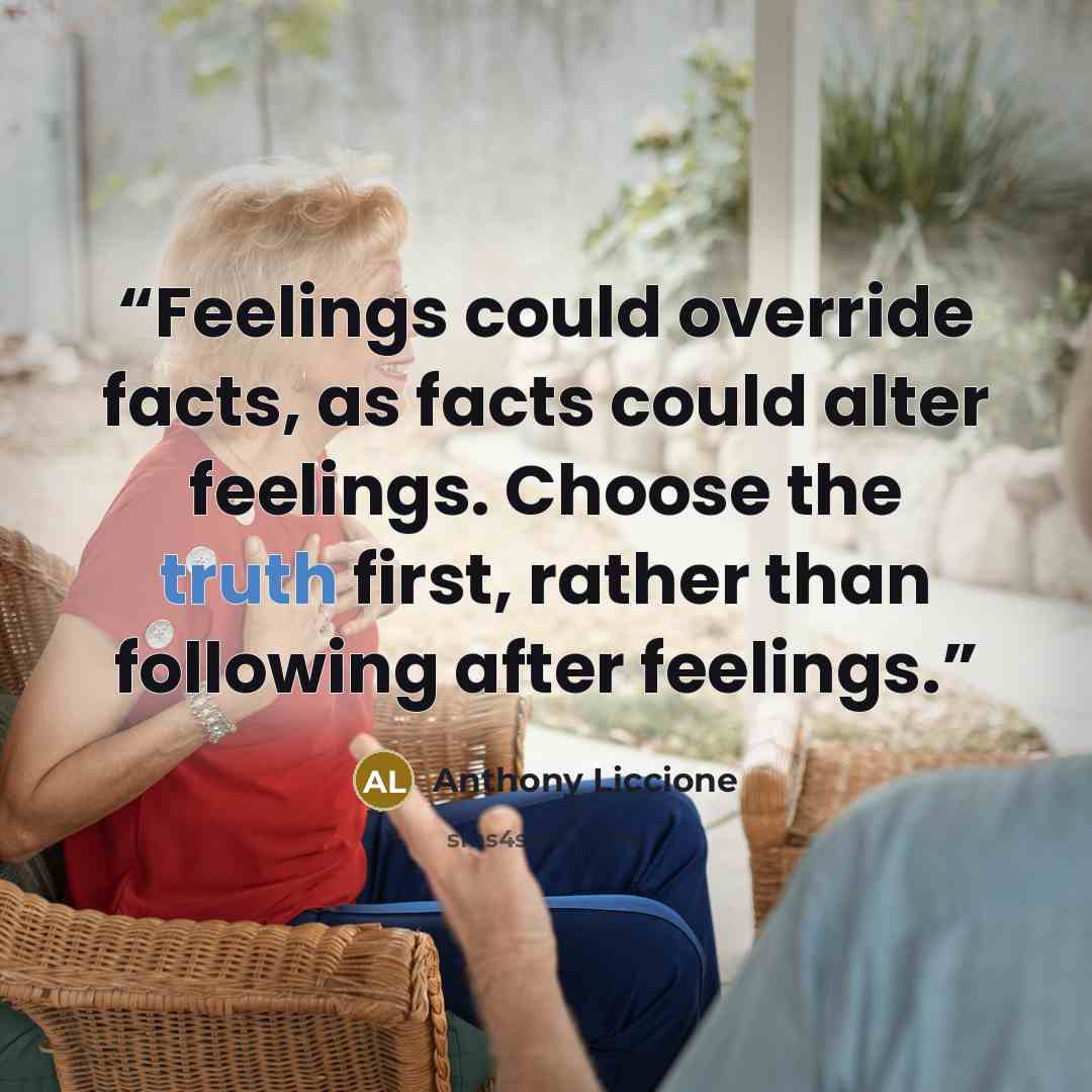 “Feelings could override facts, as facts could alter feelings. Choose the truth first, rather than following after feelings.” quote by Anthony Liccione