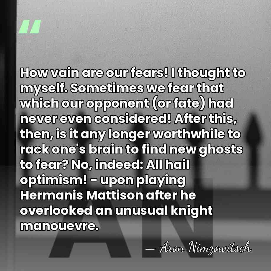 How vain are our fears! I thought to myself. Sometimes we fear&hellip; - Aron Nimzowitsch
