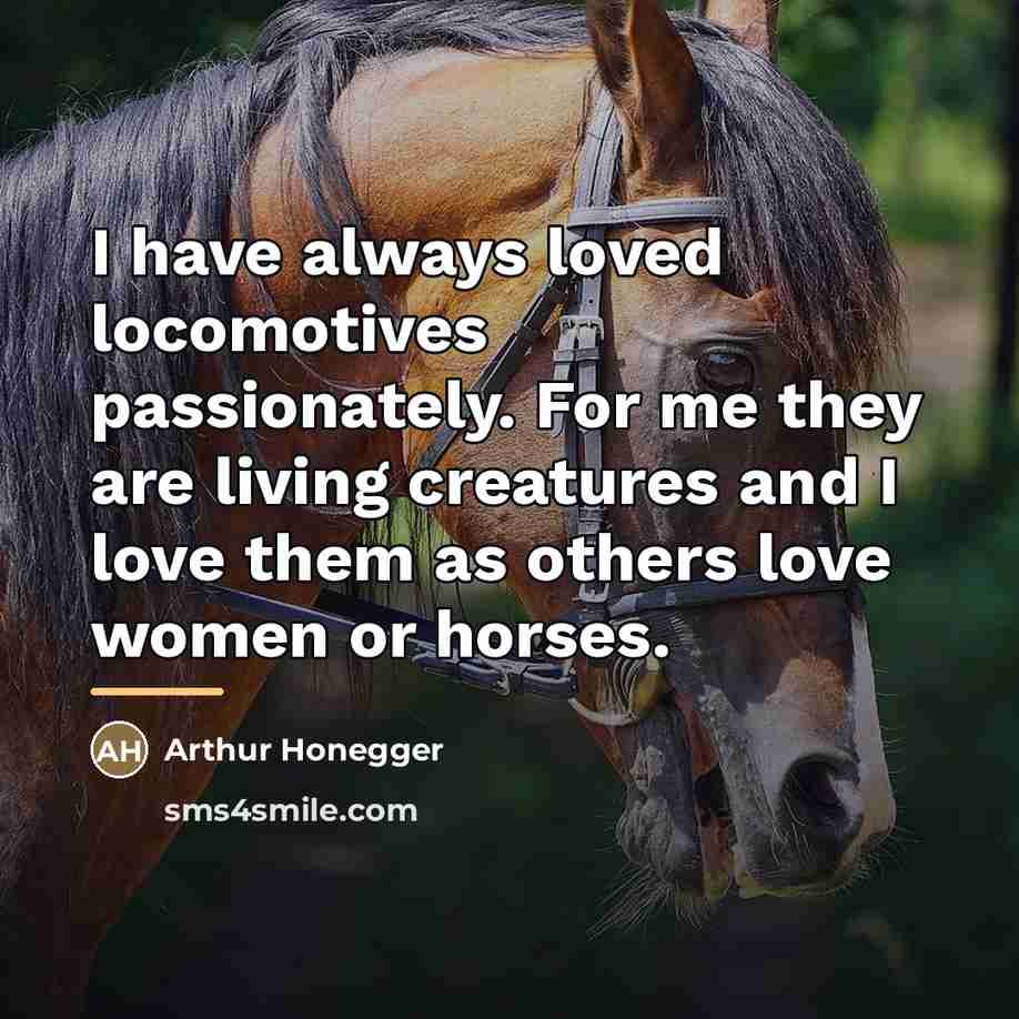 “I have always loved locomotives passionately. For me they are…” quote by Arthur Honegger