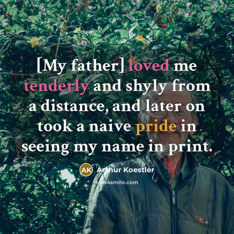 “[My father] loved me tenderly and shyly from a distance,…” quote by Arthur Koestler