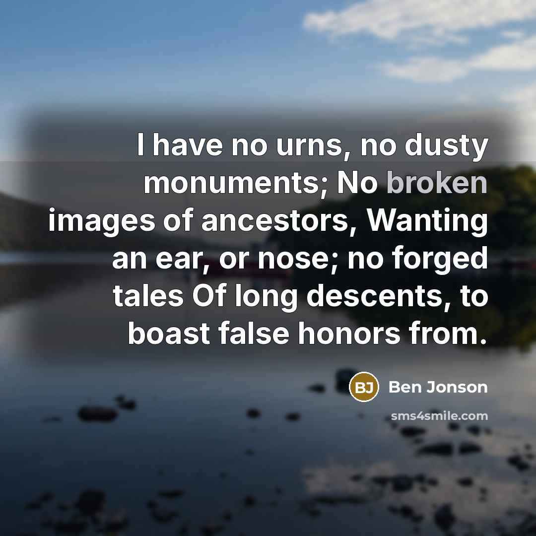“I have no urns, no dusty monuments; No broken images…” quote by Ben Jonson