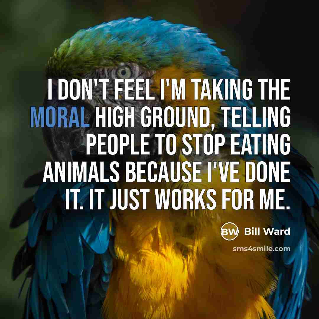 “I don't feel I'm taking the moral high ground, telling…” quote by Bill Ward
