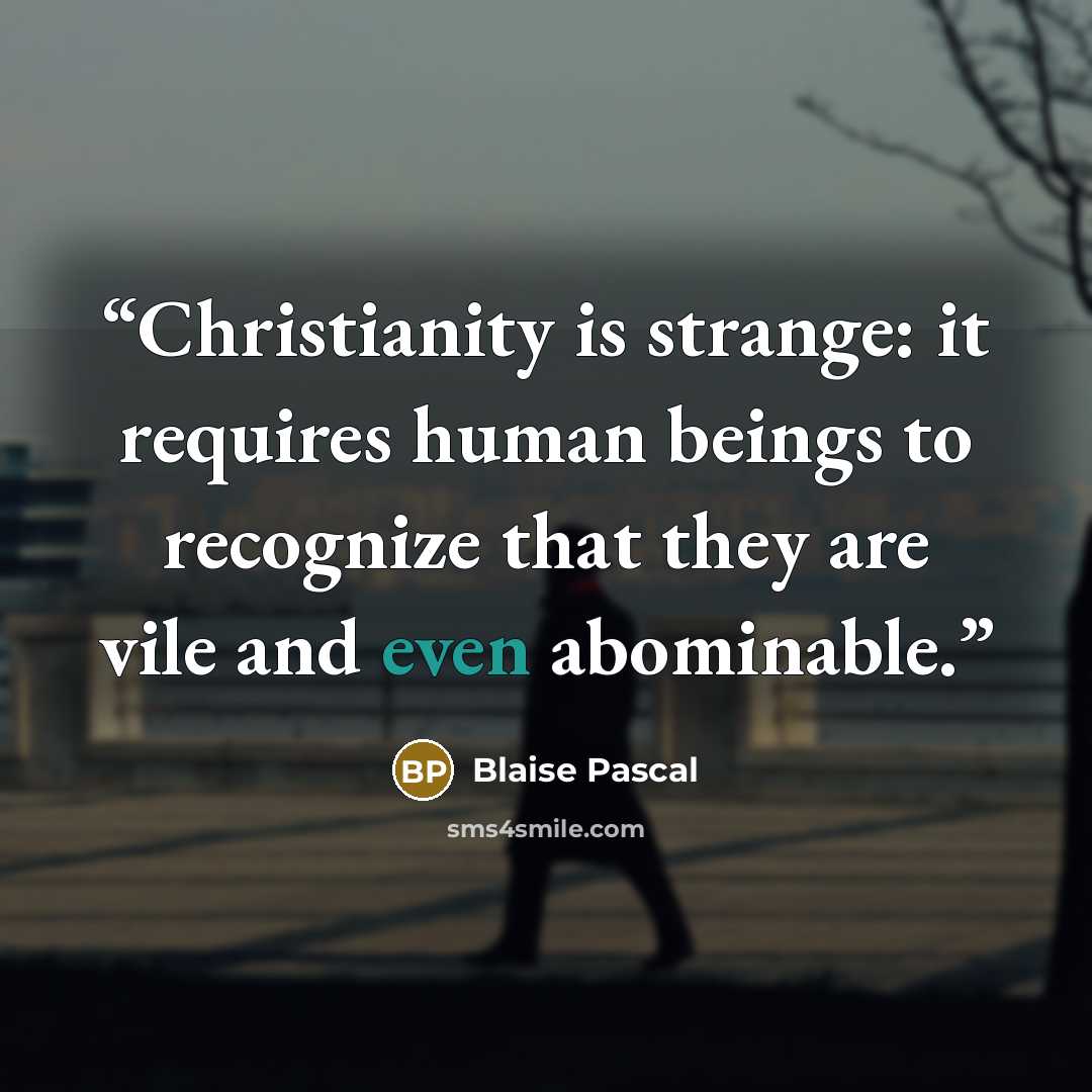“Christianity is strange: it requires human beings to recognize that they are vile and even abominable.” quote by Blaise Pascal