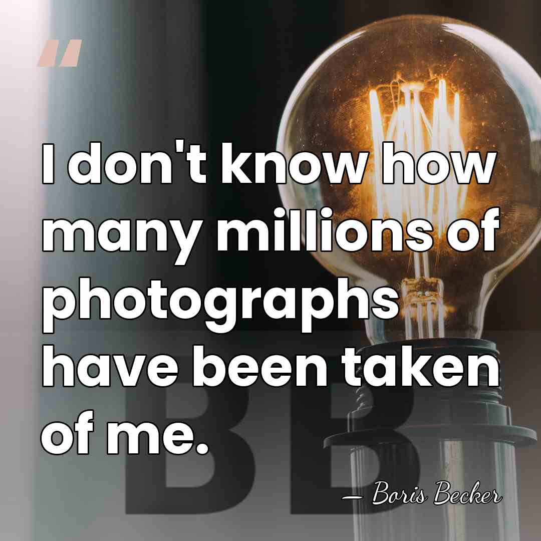 I don't know how many millions of photographs have been taken of&hellip; - Boris Becker