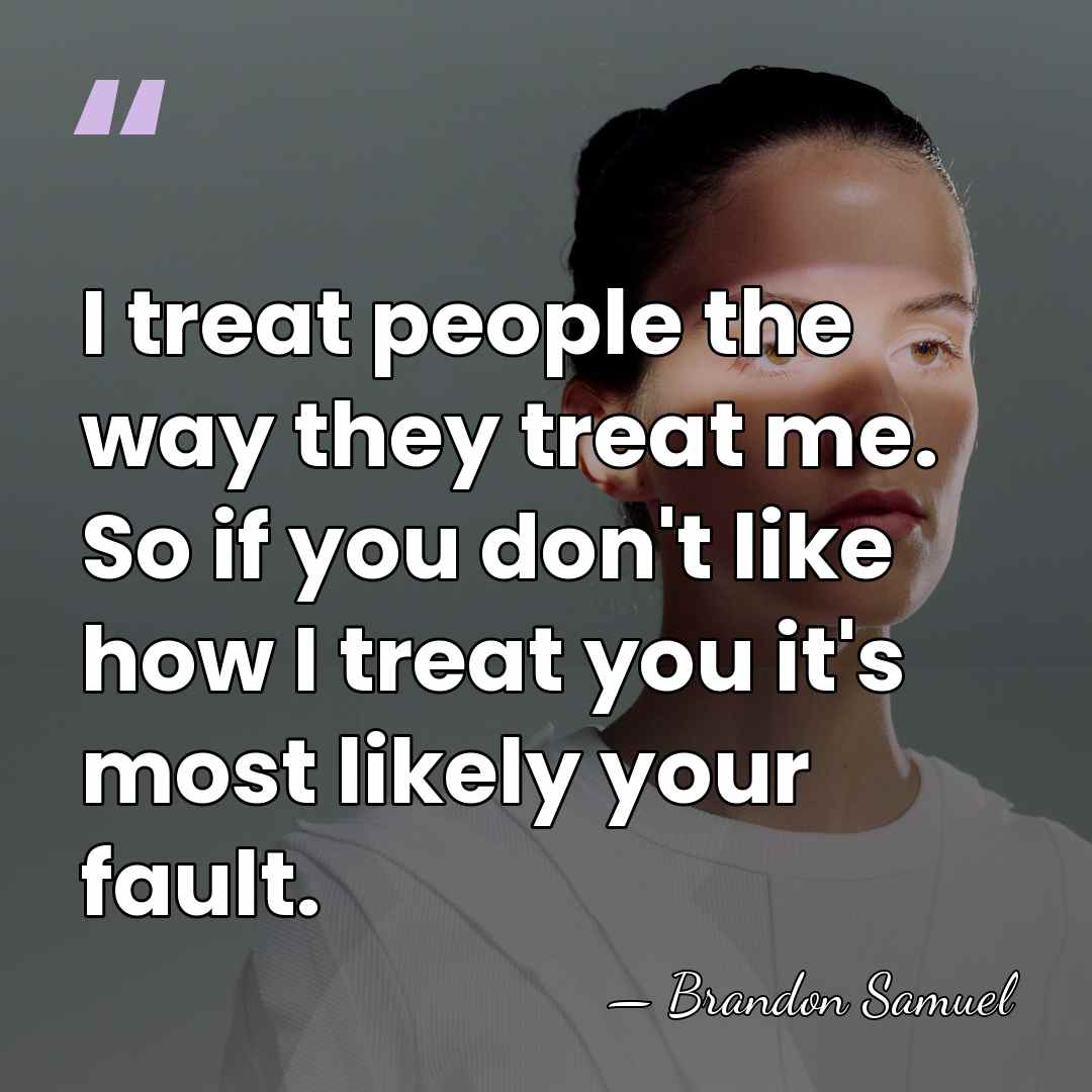I treat people the way they treat me. So if you don't&hellip; - Brandon Samuel