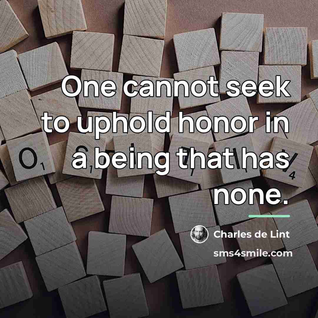 “One cannot seek to uphold honor in a being that…” quote by Charles de Lint