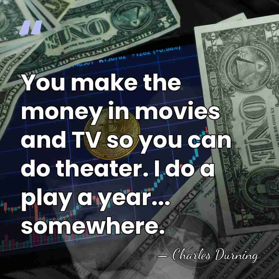 You make the money in movies and TV so you can do&hellip; - Charles Durning