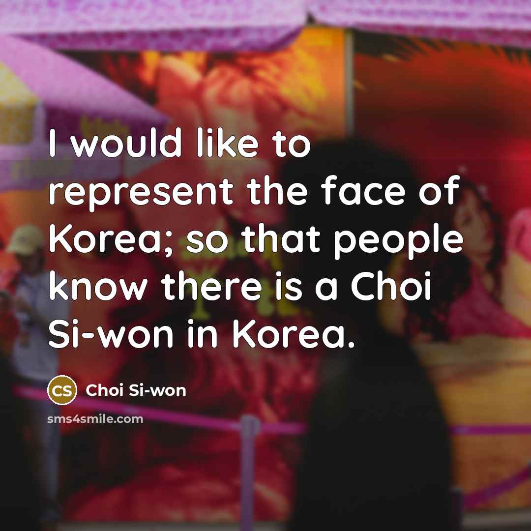 “I would like to represent the face of Korea; so…” quote by Choi Si-won