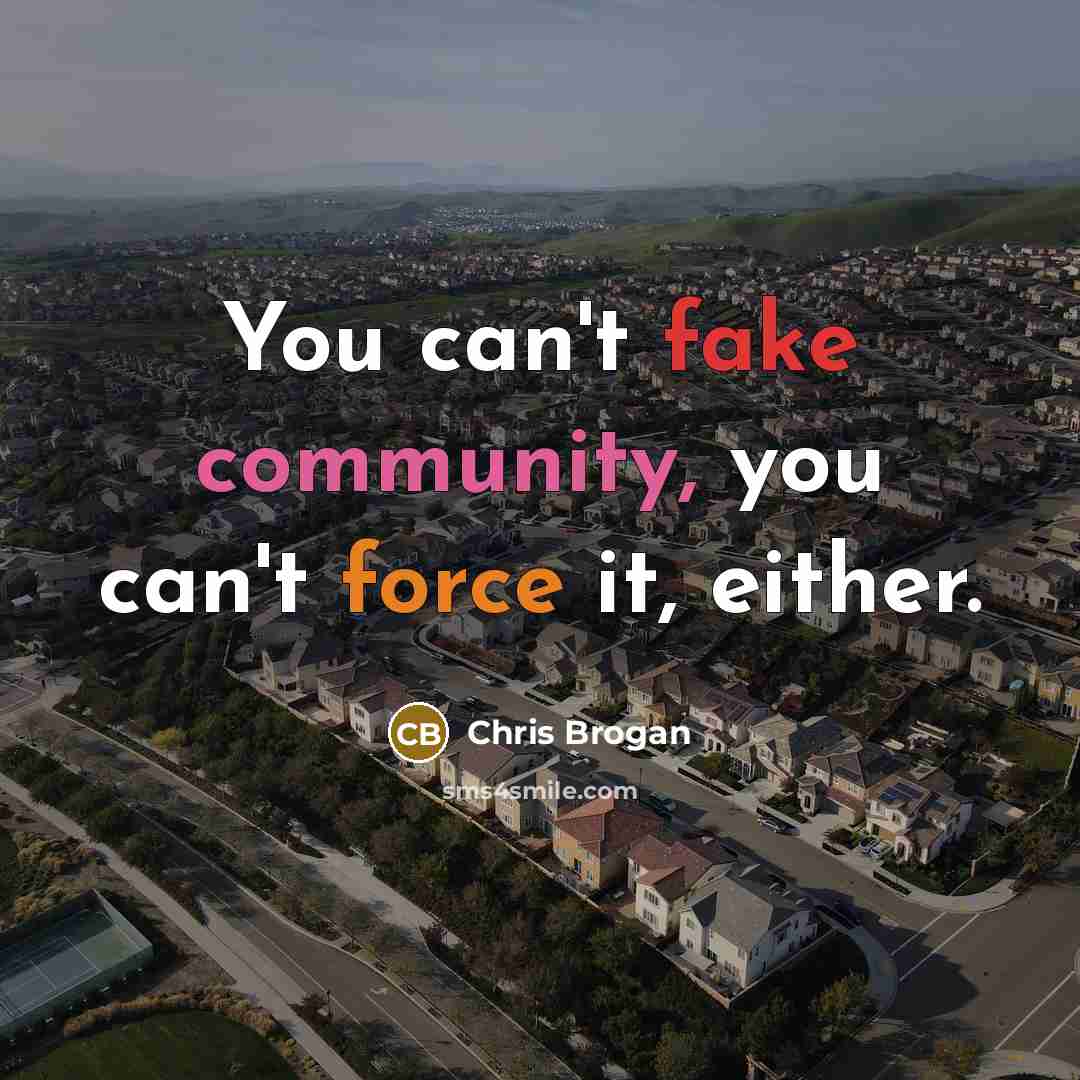 “You can't fake community, you can't force it, either.…” quote by Chris Brogan