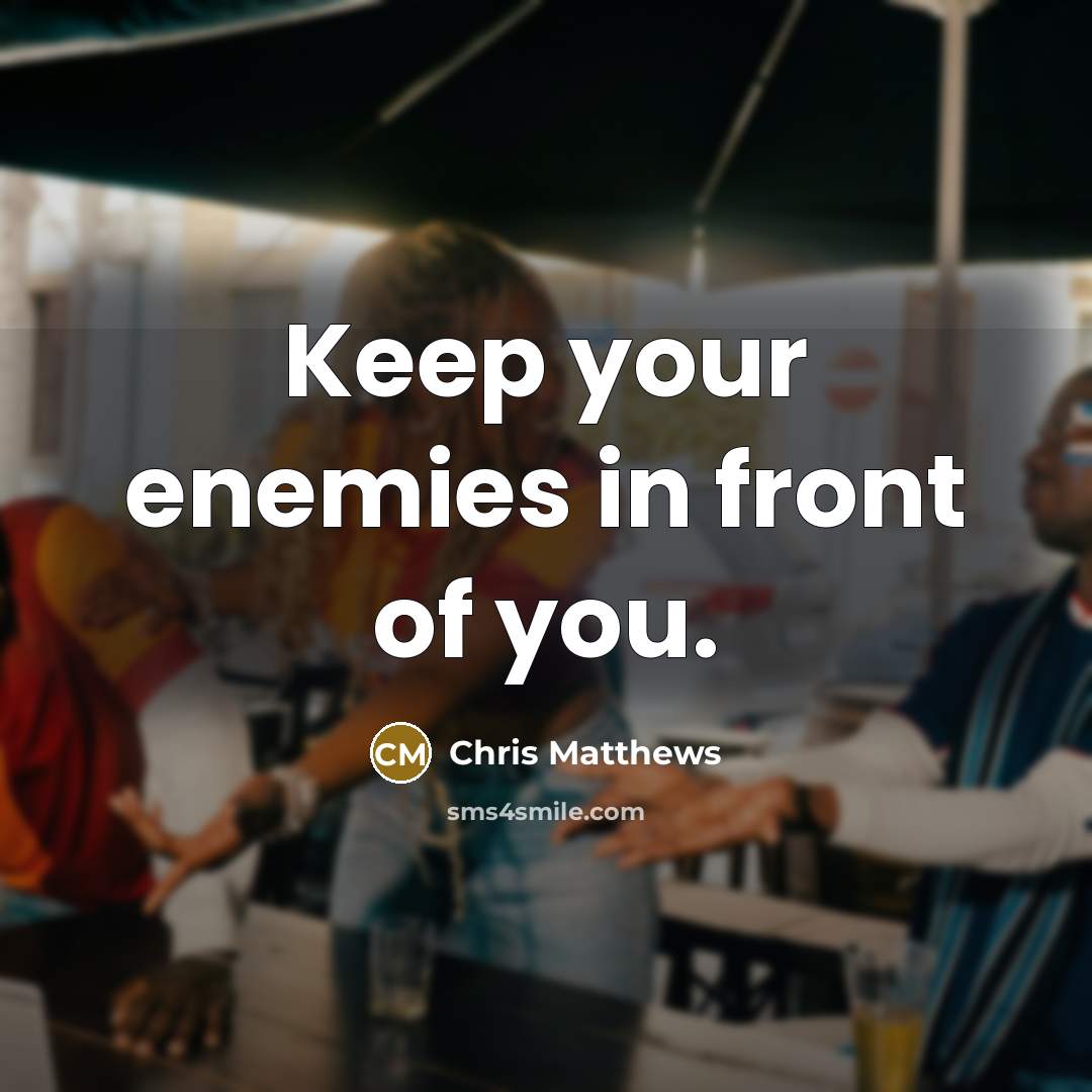 “Keep your enemies in front of you.…” quote by Chris Matthews
