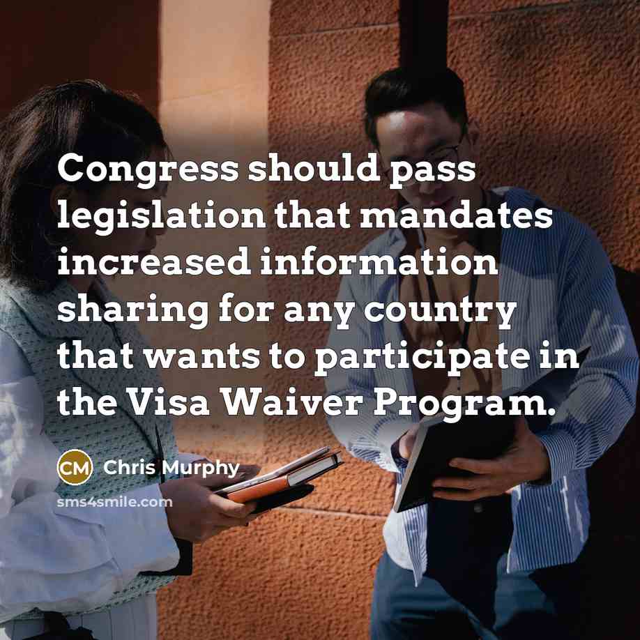 “Congress should pass legislation that mandates increased information sharing for any country that wants to participate in the Visa Waiver Program.” quote by Chris Murphy