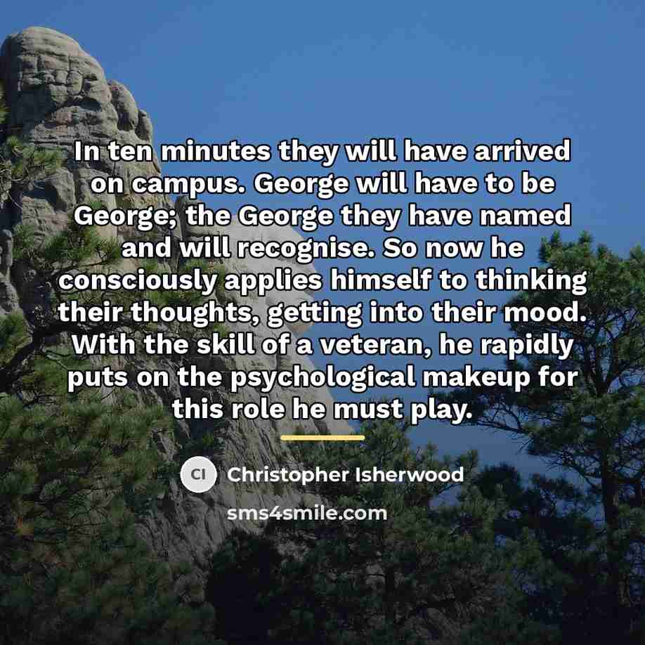 “In ten minutes they will have arrived on campus. George…” quote by Christopher Isherwood