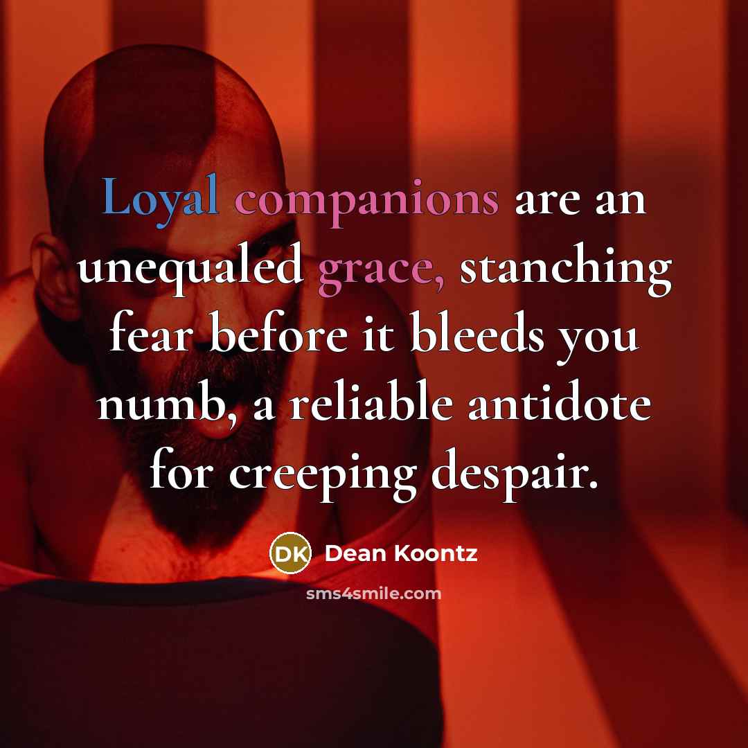 “Loyal companions are an unequaled grace, stanching fear before it…” quote by Dean Koontz