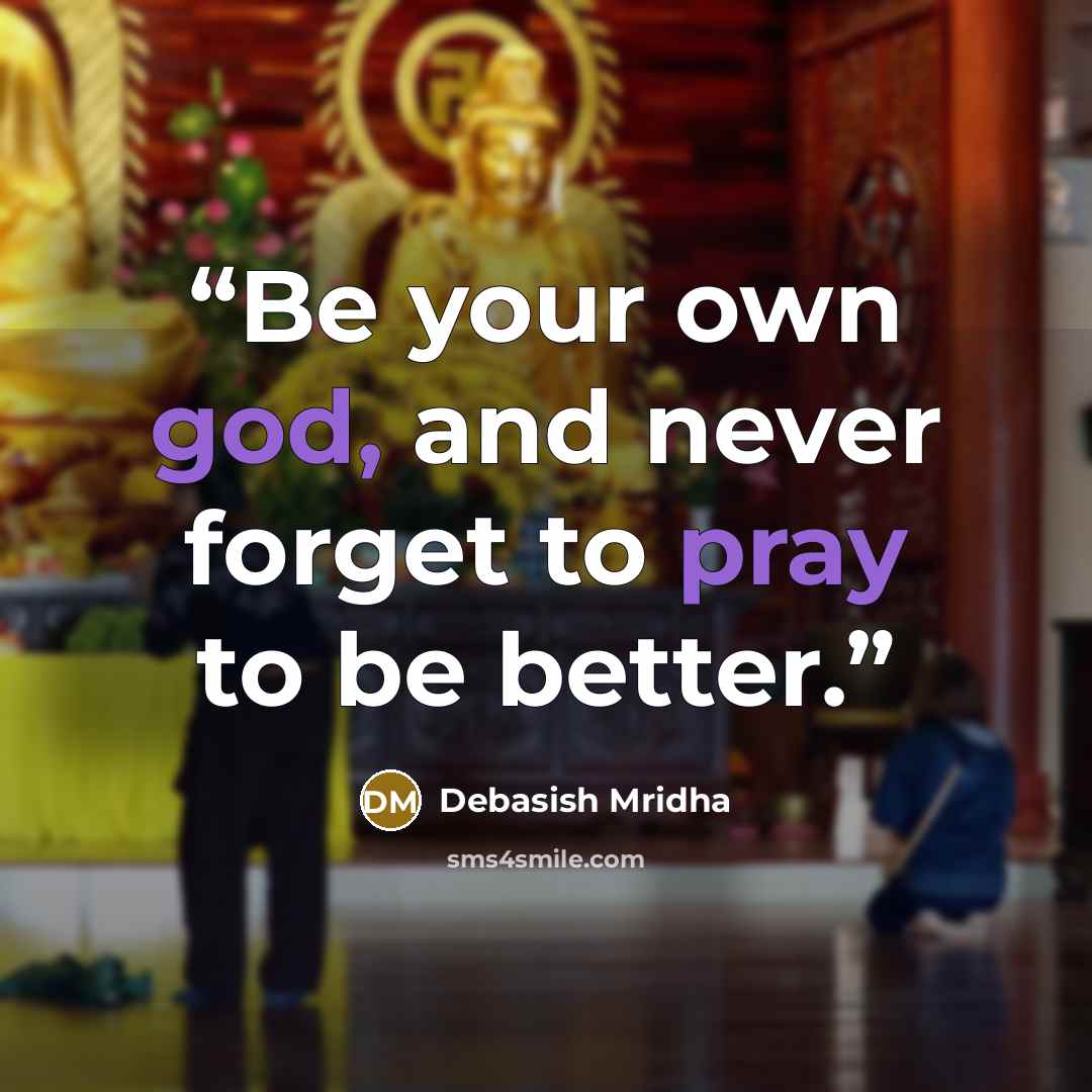 “Be your own god, and never forget to pray to be better.” quote by Debasish Mridha