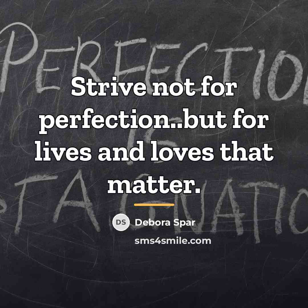 “Strive not for perfection..but for lives and loves that matter.…” quote by Debora Spar