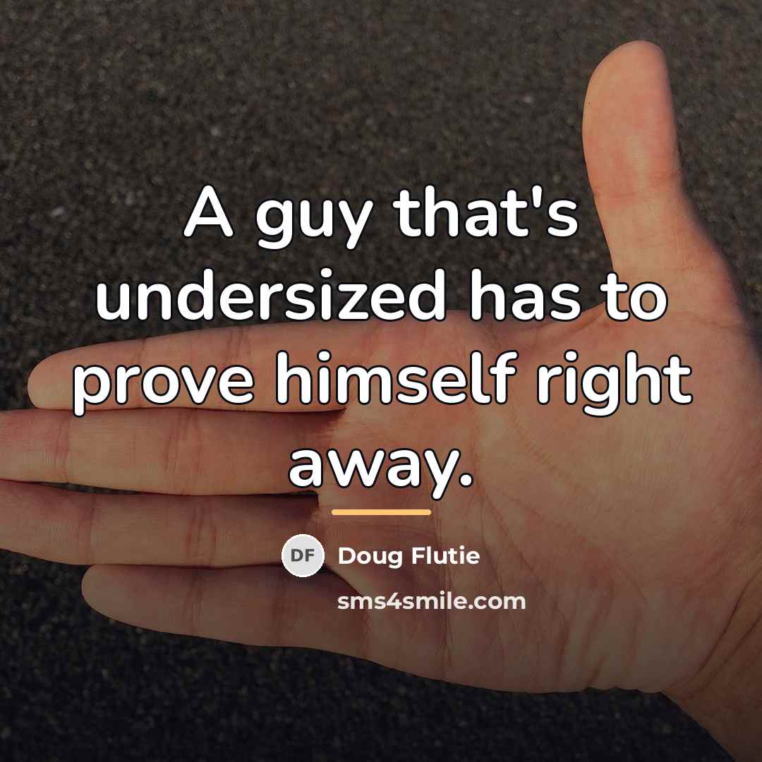 “A guy that's undersized has to prove himself right away.…” quote by Doug Flutie