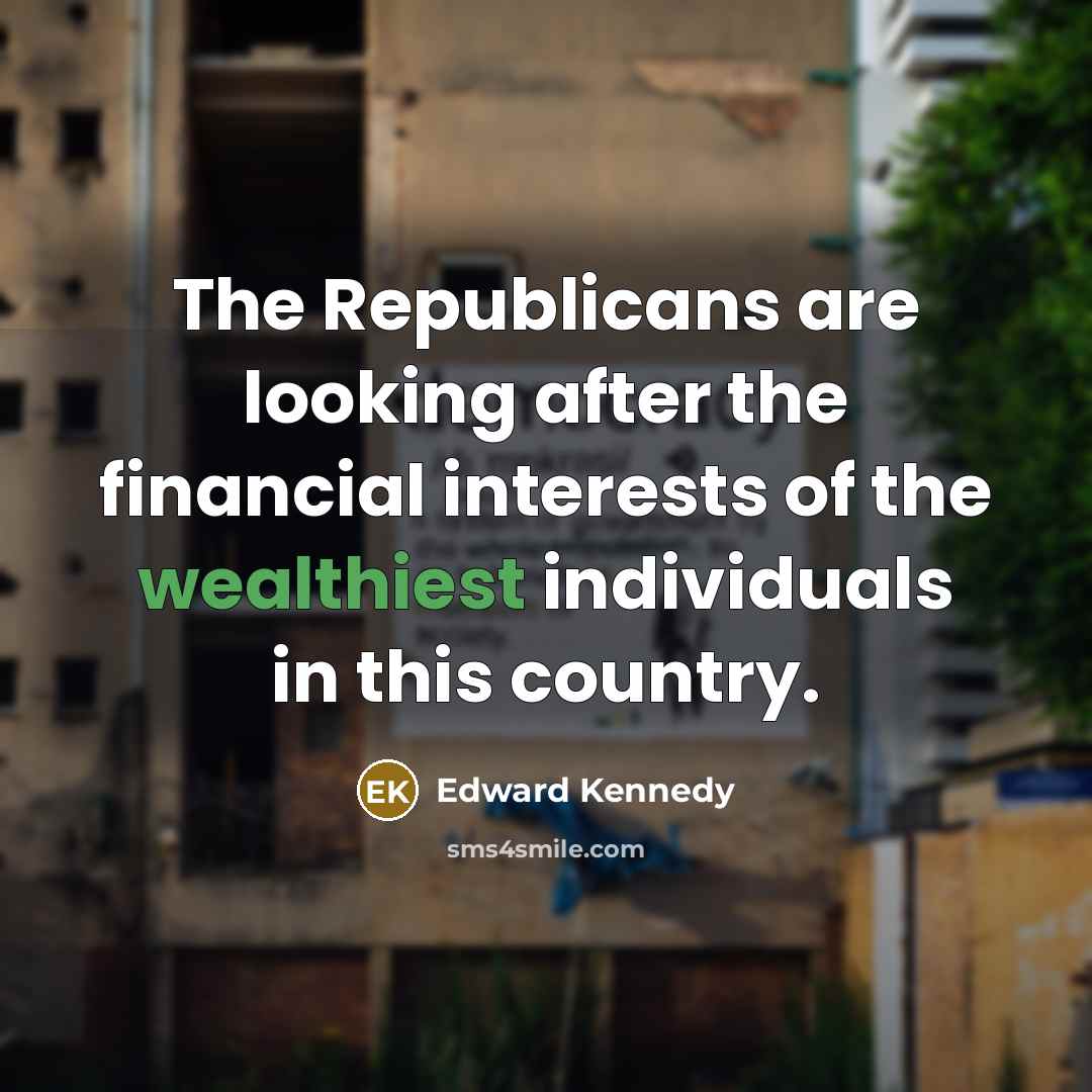 “The Republicans are looking after the financial interests of the…” quote by Edward Kennedy