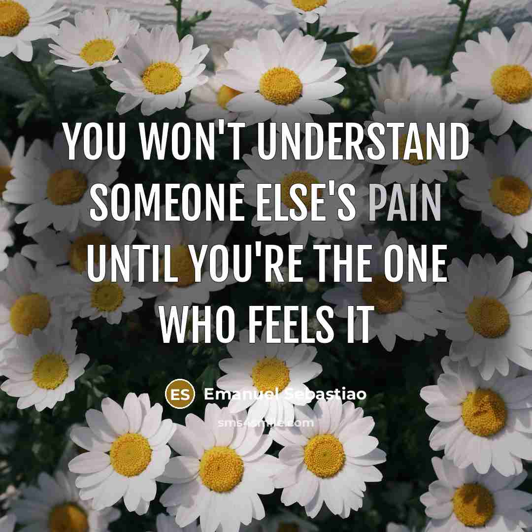 “You won't understand someone else's PAIN until you're the one…” quote by Emanuel Sebastiao