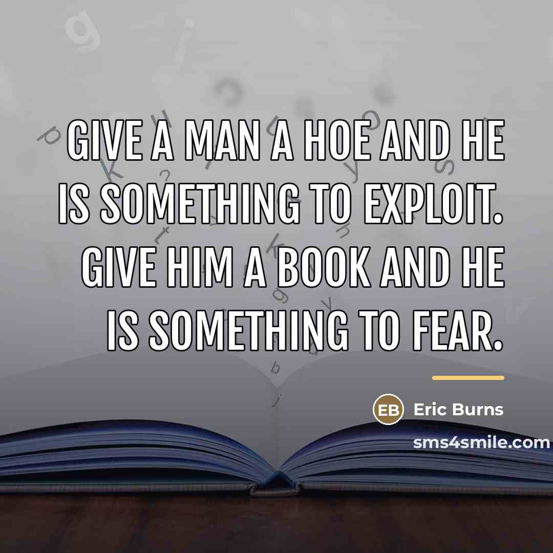 “Give a man a hoe and he is something to…” quote by Eric Burns