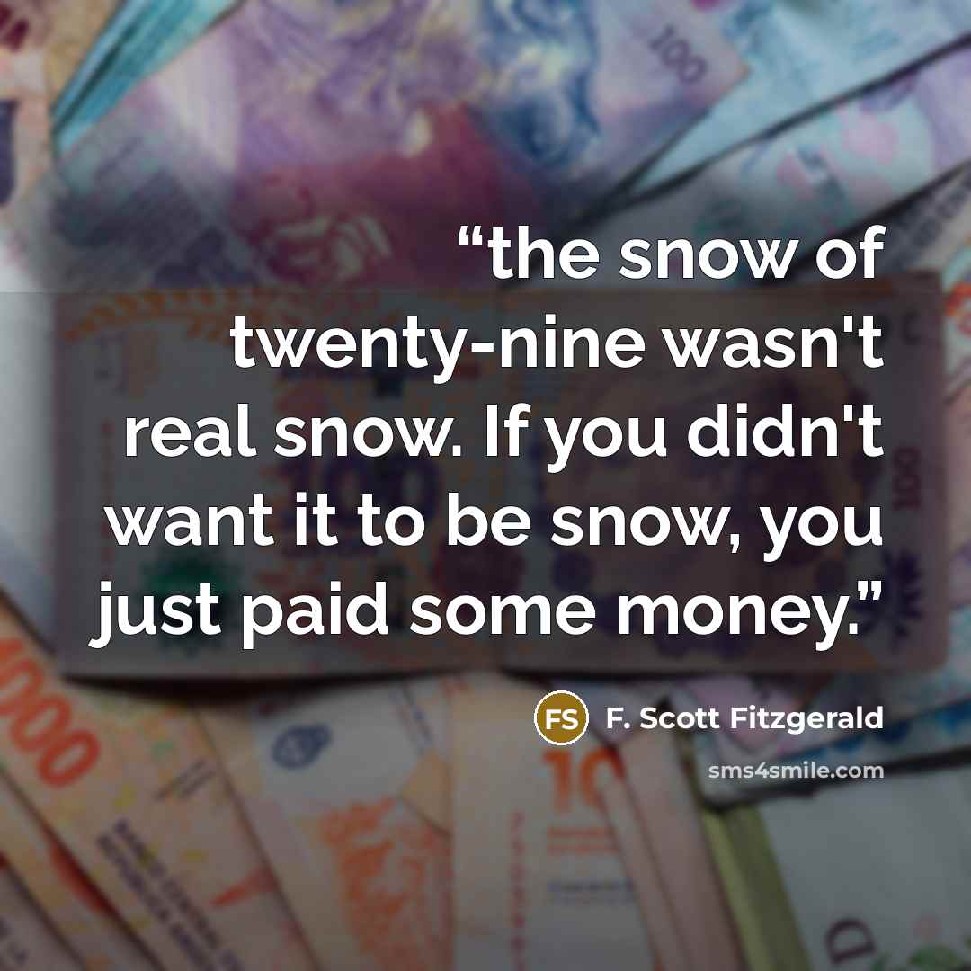 “the snow of twenty-nine wasn't real snow. If you didn't want it to be snow, you just paid some money.” quote by F. Scott Fitzgerald