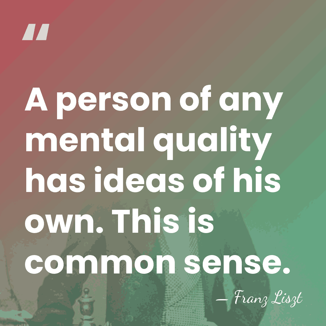 A person of any mental quality has ideas of his own. This&hellip; - Franz Liszt