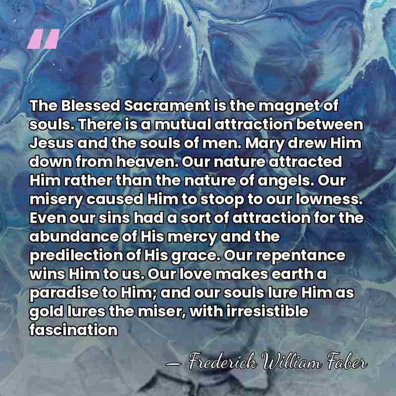 The Blessed Sacrament is the magnet of souls. There is a mutual&hellip; - Frederick William Faber