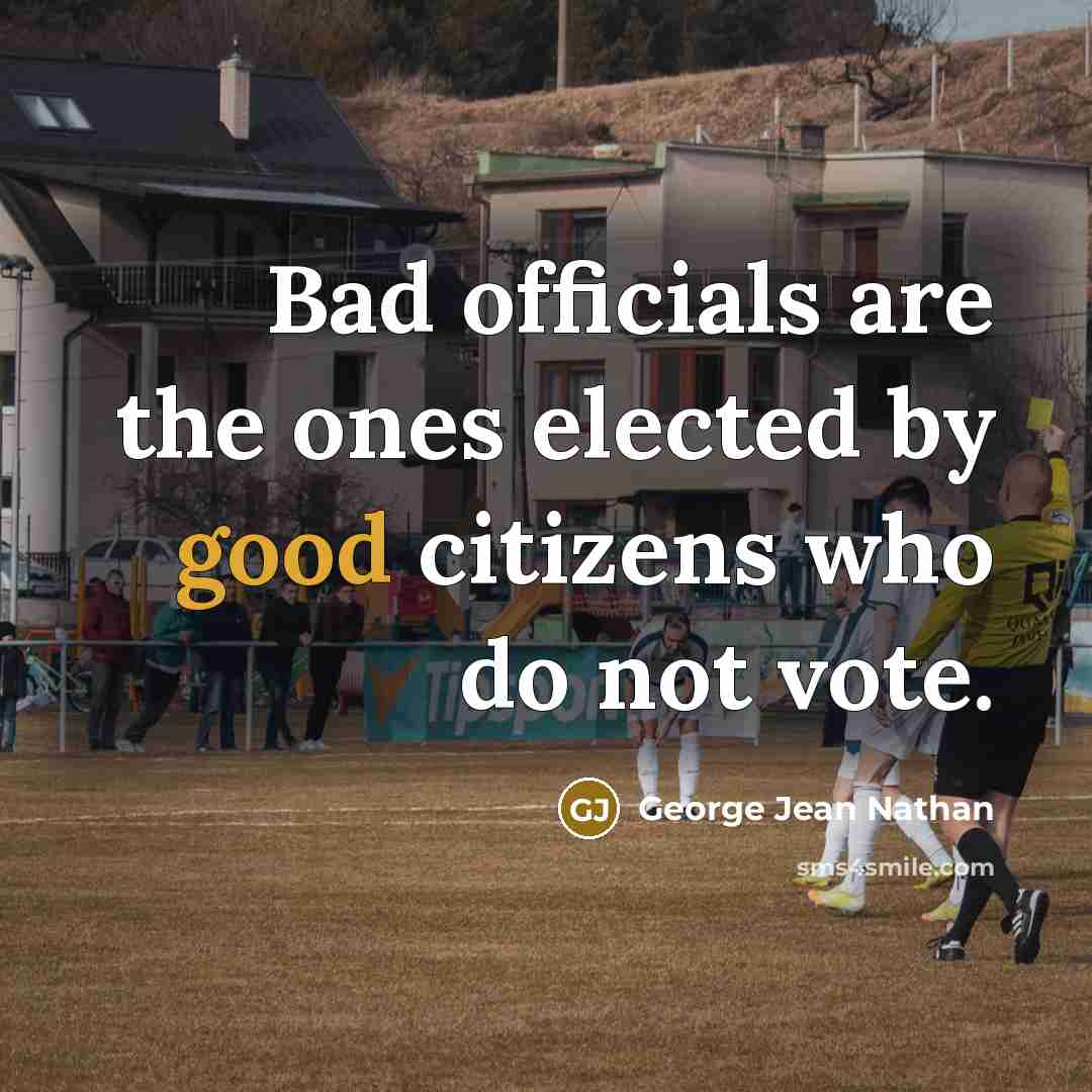 “Bad officials are the ones elected by good citizens who…” quote by George Jean Nathan