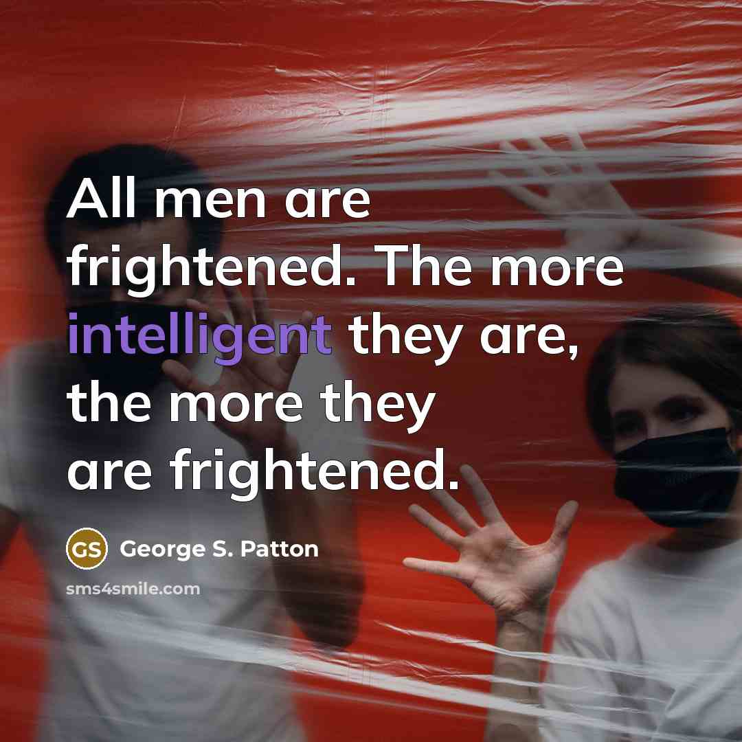 “All men are frightened. The more intelligent they are, the…” quote by George S. Patton