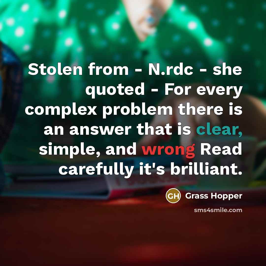 “Stolen from - N.rdc - she quoted - For every complex problem there is an answer that is clear, simple, and wrong Read carefully it's brilliant.” quote by Grass Hopper