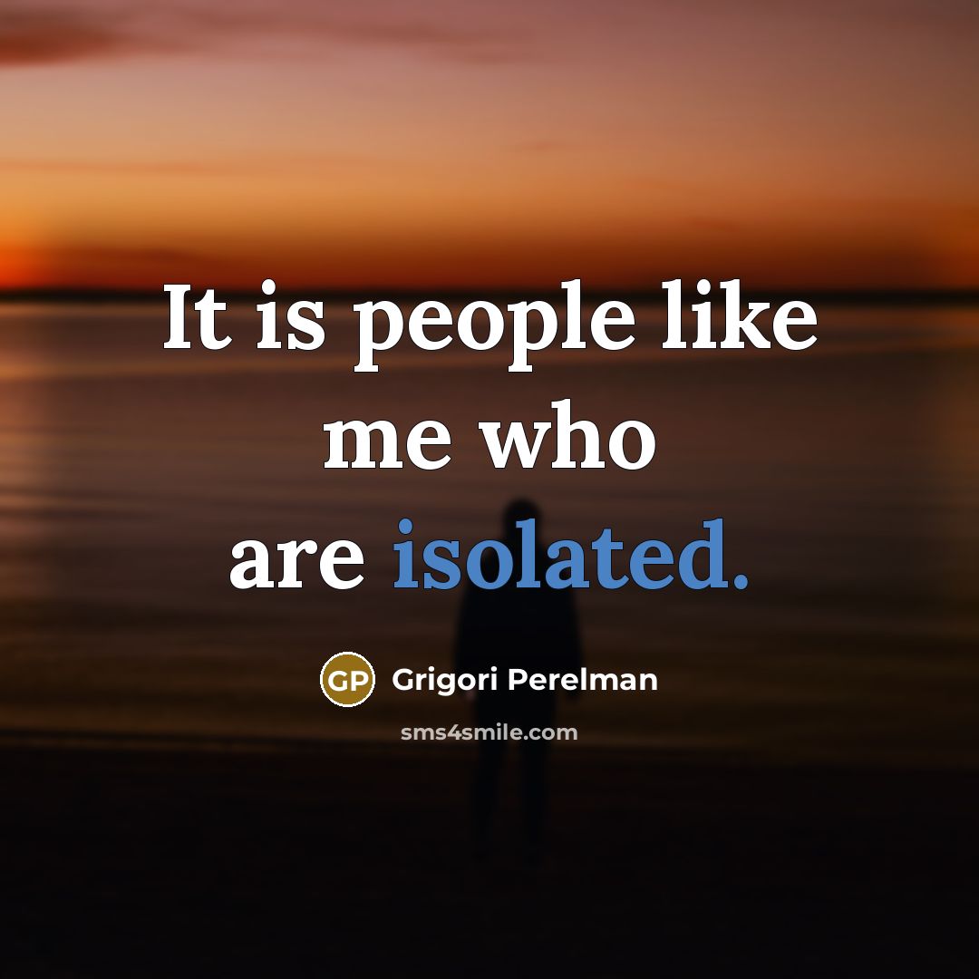 “It is people like me who are isolated.…” quote by Grigori Perelman