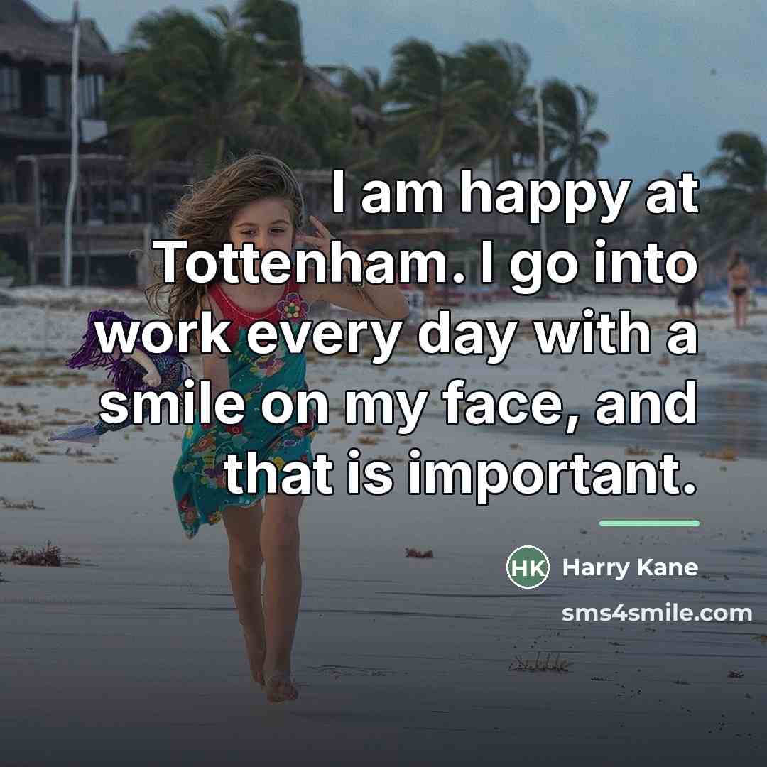 “I am happy at Tottenham. I go into work every…” quote by Harry Kane