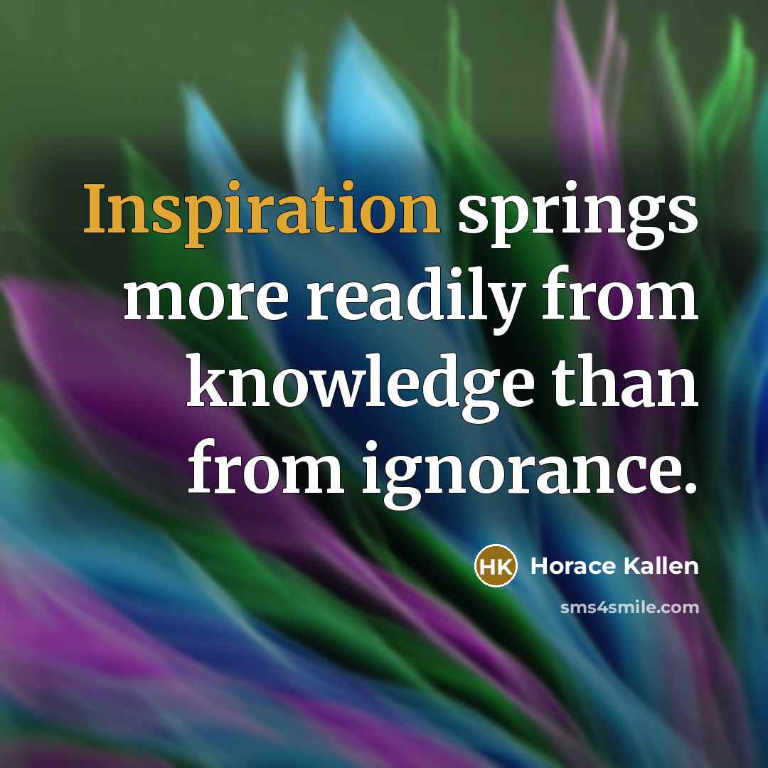 “Inspiration springs more readily from knowledge than from ignorance.…” quote by Horace Kallen