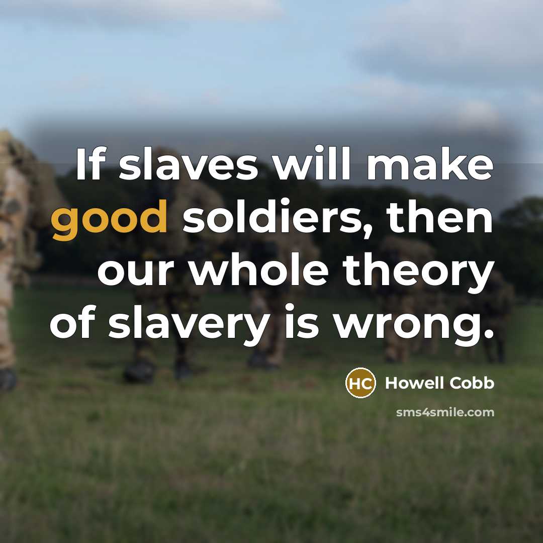 “If slaves will make good soldiers, then our whole theory of slavery is wrong.” quote by Howell Cobb