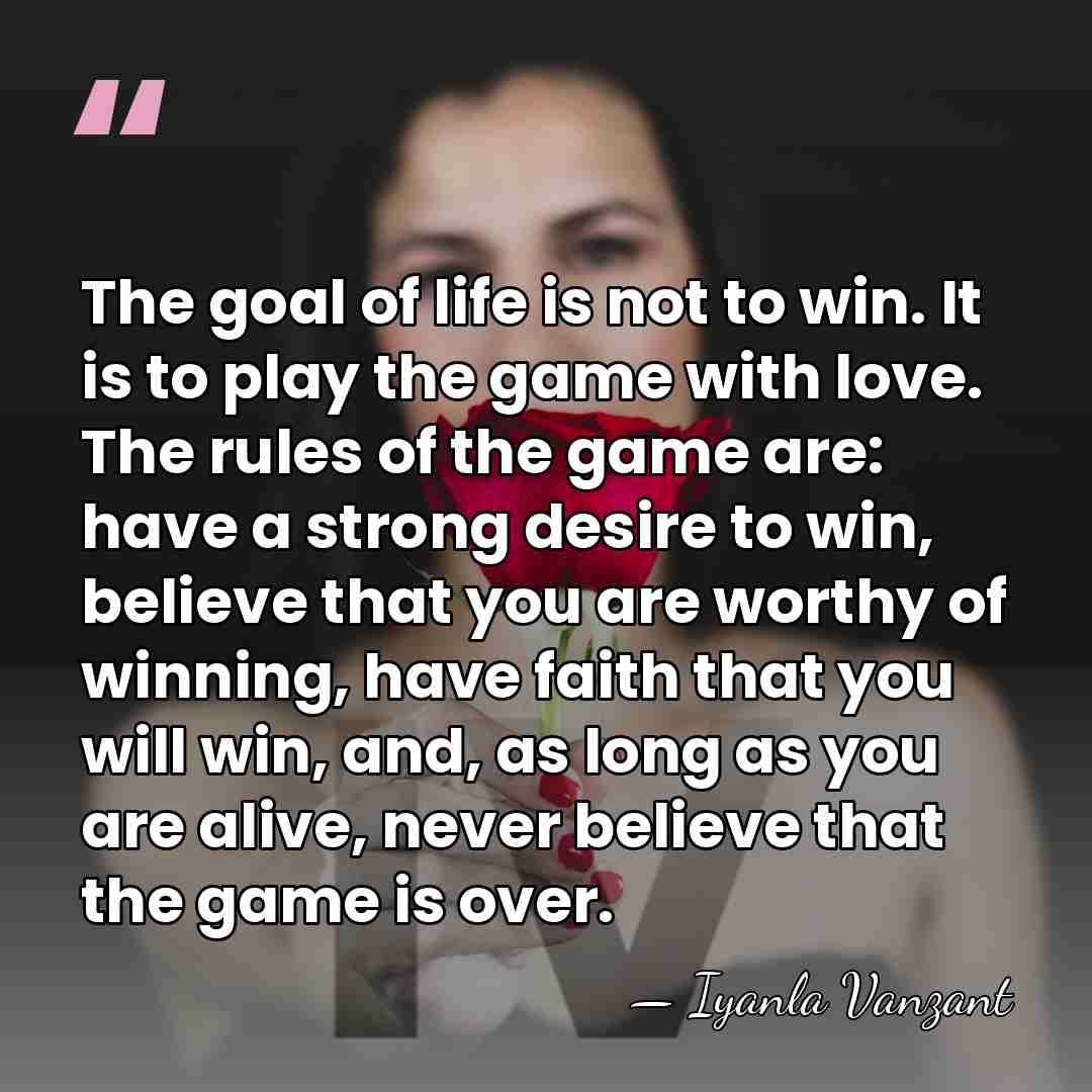 The goal of life is not to win. It is to play&hellip; - Iyanla Vanzant