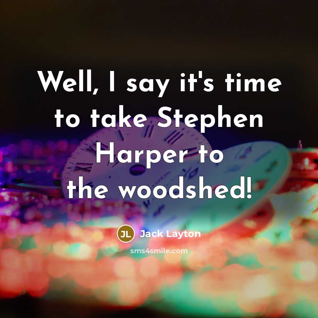 “Well, I say it's time to take Stephen Harper to…” quote by Jack Layton